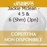 Jackie Mclean - 4 5 & 6 (Shm) (Jpn) cd musicale di Mclean Jackie