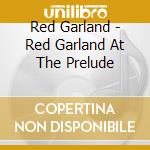 Red Garland - Red Garland At The Prelude cd musicale di Red Garland