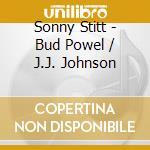 Sonny Stitt - Bud Powel / J.J. Johnson cd musicale di Sonny Stitt