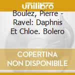 Boulez, Pierre - Ravel: Daphnis Et Chloe. Bolero cd
