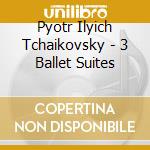 Pyotr Ilyich Tchaikovsky - 3 Ballet Suites cd musicale di Pyotr Ilyich Tchaikovsky