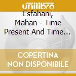 Esfahani, Mahan - Time Present And Time Past cd musicale di Esfahani, Mahan
