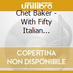 Chet Baker - With Fifty Italian Strings cd musicale di Chet Baker