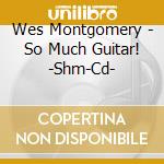 Wes Montgomery - So Much Guitar! -Shm-Cd- cd musicale di Wes Montgomery