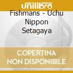 Fishmans - Uchu Nippon Setagaya cd musicale di Fishmans