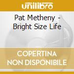 Pat Metheny - Bright Size Life cd musicale di Pat Metheny