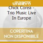 Chick Corea - Trio Music Live In Europe cd musicale di Chick Corea
