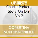 Charlie Parker - Story On Dial Vo.2 cd musicale di Parker, Charlie