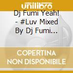 Dj Fumi Yeah! - #Luv Mixed By Dj Fumi Yeah! cd