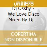 Dj Osshy - We Love Disco Mixed By Dj Osshy cd