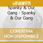 Spanky & Our Gang - Spanky & Our Gang cd musicale di Spanky & Our Gang
