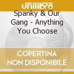 Spanky & Our Gang - Anything You Choose cd musicale di Spanky & Our Gang