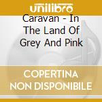 Caravan - In The Land Of Grey And Pink cd musicale di Caravan