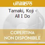 Tamaki, Koji - All I Do cd musicale di Tamaki, Koji
