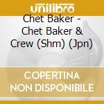 Chet Baker - Chet Baker & Crew (Shm) (Jpn) cd musicale di Baker Chet