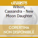 Wilson, Cassandra - New Moon Daughter cd musicale di Wilson, Cassandra