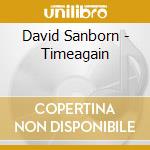 David Sanborn - Timeagain cd musicale di David Sanborn
