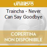 Traincha - Never Can Say Goodbye cd