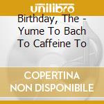 Birthday, The - Yume To Bach To Caffeine To cd