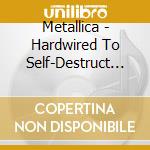Metallica - Hardwired To Self-Destruct (3 Cd) cd musicale di Metallica