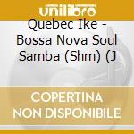 Quebec Ike - Bossa Nova Soul Samba (Shm) (J cd