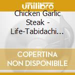 Chicken Garlic Steak - Life-Tabidachi No Hi- cd