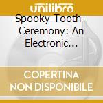 Spooky Tooth - Ceremony: An Electronic Mass cd musicale di Spooky Tooth