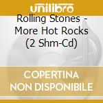 Rolling Stones - More Hot Rocks (2 Shm-Cd) cd musicale di Rolling Stones