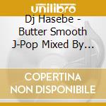 Dj Hasebe - Butter Smooth J-Pop Mixed By Dj Hasebe cd