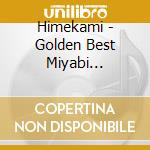 Himekami - Golden Best Miyabi Himekami cd musicale di Himekami