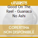 Good On The Reel - Guanaco No Ashi cd