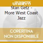 Stan Getz - More West Coast Jazz cd musicale di Stan Getz