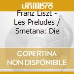 Franz Liszt - Les Preludes / Smetana: Die cd musicale di Franz Liszt