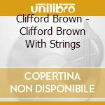 Clifford Brown - Clifford Brown With Strings cd musicale di Clifford Brown