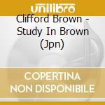 Clifford Brown - Study In Brown (Jpn) cd musicale di Clifford Brown