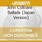 John Coltrane - Ballads (Japan Version) cd musicale di John Coltrane
