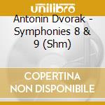 Antonin Dvorak - Symphonies 8 & 9 (Shm) cd musicale di Antonin Dvorak