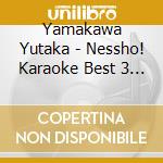 Yamakawa Yutaka - Nessho! Karaoke Best 3 Yutaka Yamakawa cd musicale di Yamakawa Yutaka