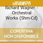 Richard Wagner - Orchestral Works (Shm-Cd) cd musicale di Wagner, R.