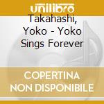 Takahashi, Yoko - Yoko Sings Forever cd musicale di Takahashi, Yoko
