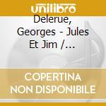 Delerue, Georges - Jules Et Jim / Les Deux Anglaises Et Le Continent cd musicale di Delerue, Georges