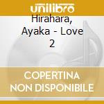 Hirahara, Ayaka - Love 2 cd musicale di Hirahara, Ayaka