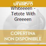 Whiteeeen - Tetote With Greeeen cd musicale di Whiteeeen