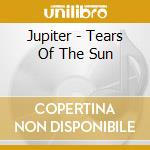 Jupiter - Tears Of The Sun cd musicale di Jupiter
