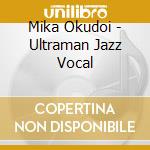Mika Okudoi - Ultraman Jazz Vocal cd musicale di Mika Okudoi