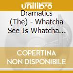 Dramatics (The) - Whatcha See Is Whatcha Get cd