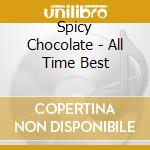 Spicy Chocolate - All Time Best cd musicale di Spicy Chocolate