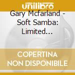 Gary Mcfarland - Soft Samba: Limited Edition cd musicale di Gary Mcfarland