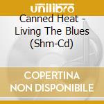 Canned Heat - Living The Blues (Shm-Cd) cd musicale di Canned Heat