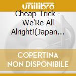 Cheap Trick - We'Re All Alright!(Japan Local Product) cd